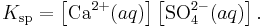 K_{\mathrm{sp}} = \left[\mbox{Ca}^{2+}(aq)\right]\left[\mbox{SO}_4^{2-}(aq)\right].\,