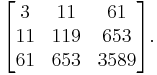 \begin{bmatrix}
3 & 11 & 61 \\
11 & 119 & 653 \\
61 & 653 & 3589 \\
\end{bmatrix}.