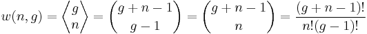 
   \displaystyle 
   w(n,g) 
   =
   \left\langle 
      \begin{matrix} 
	 g 
	 \\ 
	 n 
      \end{matrix}
   \right\rangle 
   = {g + n - 1 \choose g-1}
   = {g + n - 1 \choose n}
   = 
   \frac{(g + n - 1)!}
   {n! (g-1)!}
