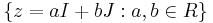 \{ z = a I + b J�: a,b \in R \}