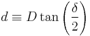 d \equiv D \tan  \left ( \frac{\delta}{2} \right)