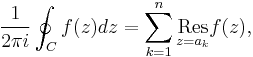 
 \frac{1}{2\pi i} \oint_C f(z) dz = \sum_{k=1}^n \underset{z=a_k}{\mathrm{Res}} f(z), 
