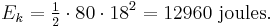 E_k =\tfrac{1}{2} \cdot 80 \cdot 18^2 = 12 960 \ \mathrm{joules}.