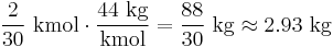 \frac{2}{30} \ \mathrm{kmol} \cdot \frac{44 \ \mathrm{kg}}{\mathrm{kmol}} = \frac{88}{30} \ \mathrm{kg} \approx 2.93 \ \mathrm{kg}