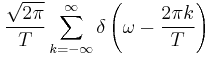 \displaystyle \frac{\sqrt{2\pi }}{T}\sum_{k=-\infty}^{\infty} \delta \left( \omega -\frac{2\pi k}{T}\right)