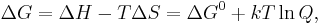 
\Delta G = \Delta H - T \Delta S = \Delta G^0 + kT \ln Q, \,
