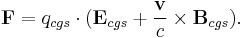 \mathbf{F} = q_{cgs} \cdot (\mathbf{E}_{cgs} + \frac{\mathbf{v}}{c} \times \mathbf{B}_{cgs}).