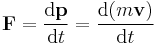 \mathbf{F} = {\mathrm{d}\mathbf{p} \over \mathrm{d}t} = {\mathrm{d}(m \mathbf{v}) \over \mathrm{d}t}