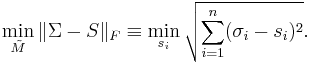 
\min_{\tilde M} \|\Sigma - S\|_F \equiv  \min_{s_i} \sqrt {\sum_{i=1}^{n} (\sigma_i - s_i)^2 }.
