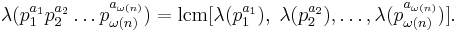 \lambda(p_1^{a_1}p_2^{a_2} \dots p_{\omega(n)}^{a_{\omega(n)}}) = \operatorname{lcm}[\lambda(p_1^{a_1}),\;\lambda(p_2^{a_2}),\dots,\lambda(p_{\omega(n)}^{a_{\omega(n)}}) ].

