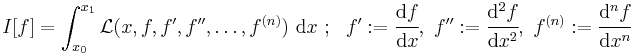 
   I[f] = \int_{x_0}^{x_1} \mathcal{L}(x, f, f', f'', \dots, f^{(n)})~\mathrm{d}x ~;~~ 
     f'�:= \cfrac{\mathrm{d}f}{\mathrm{d}x}, ~f''�:= \cfrac{\mathrm{d}^2f}{\mathrm{d}x^2}, ~
     f^{(n)}�:= \cfrac{\mathrm{d}^nf}{\mathrm{d}x^n}
 