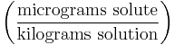 \left ( \frac{\mathrm{micrograms\ solute}}{\mathrm{kilograms\ solution}} \right )