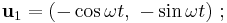 \mathbf{u}_1 = (-\cos \omega t ,\ -\sin \omega t )\�;\  