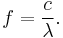 
f = \frac{c}{\lambda}.
