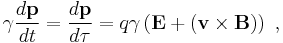  \gamma \frac{d \mathbf{p} }{d t} = \frac{d \mathbf{p} }{d \tau} = q \gamma \left(\mathbf{E} + (\mathbf{v} \times \mathbf{B})\right)\ , 