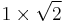 1 \times \sqrt{2}