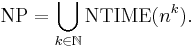 \mbox{NP} = \bigcup_{k\in\mathbb{N}} \mbox{NTIME}(n^k).