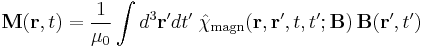 \mathbf{M}(\mathbf{r}, t) = \frac{1}{\mu_0} \int d^3 \mathbf{r}' d t' \;
\hat{\chi}_{\mathrm{magn}} (\mathbf{r}, \mathbf{r}', t, t'; \mathbf{B})\, \mathbf{B}(\mathbf{r}', t')