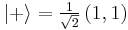 |+\rangle = \tfrac{1}{\sqrt{2}} \left(1,1\right)