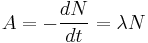  A =  - \frac{dN}{dt} =  \lambda N       