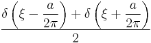 \displaystyle \frac{\displaystyle \delta\left(\xi - \frac{a}{2\pi}\right)+\delta\left(\xi+\frac{a}{2\pi}\right)}{2}