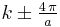 \, k\pm\tfrac{4\,\pi}{a}