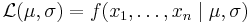 \mathcal{L} (\mu,\sigma) = f(x_1,\ldots,x_n \mid \mu, \sigma)