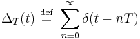  \Delta_T(t) \ \stackrel{\mathrm{def}}{=}\  \sum_{n=0}^{\infty}  \delta(t - n T) 