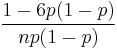 \frac{1-6p(1-p)}{np(1-p)}