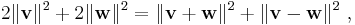 2\|\mathbf v\|^2 +2 \|\mathbf w\|^2 = \|\mathbf {v + w} \|^2 +\| \mathbf{v-w}\|^2 \ , 