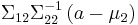 \Sigma_{12} \Sigma_{22}^{-1} \left(a - \mu_2 \right)