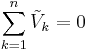 \sum_{k=1}^n \tilde{V}_k = 0