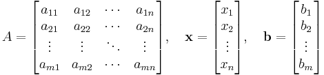 
A=
\begin{bmatrix}
a_{11} & a_{12} & \cdots & a_{1n} \\
a_{21} & a_{22} & \cdots & a_{2n} \\
\vdots & \vdots & \ddots & \vdots \\
a_{m1} & a_{m2} & \cdots & a_{mn}
\end{bmatrix},\quad
\bold{x}=
\begin{bmatrix}
x_1 \\
x_2 \\
\vdots \\
x_n
\end{bmatrix},\quad
\bold{b}=
\begin{bmatrix}
b_1 \\
b_2 \\
\vdots \\
b_m
\end{bmatrix}
