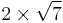 2 \times \sqrt{7}