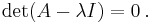 \det(A - \lambda I) = 0\, . 