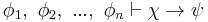  \phi_1, \ \phi_2, \ ..., \ \phi_n \vdash \chi \rightarrow \psi 