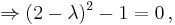 \Rightarrow (2-\lambda)^2 - 1 = 0 \, ,