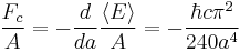 {F_c \over A} = -
\frac{d}{da} \frac{\langle E \rangle}{A} =
-\frac {\hbar c \pi^2} {240 a^4}