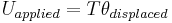  U_{applied} = T \theta_{displaced} \,