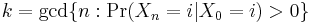  k = \operatorname{gcd}\{ n: \Pr(X_n = i | X_0 = i) > 0\}