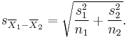 s_{\overline{X}_1 - \overline{X}_2} = \sqrt{{s_1^2 \over n_1} + {s_2^2  \over n_2}}.
