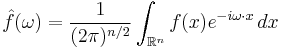  \hat{f}(\omega) = \frac{1}{(2\pi)^{n/2}} \int_{\mathbb{R}^n} f(x) e^{- i\omega\cdot x}\,dx 