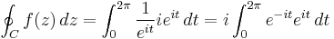 \oint_C f(z)\,dz = \int_0^{2\pi} {1\over e^{it}} ie^{it}\,dt = i\int_0^{2\pi} e^{-it}e^{it}\,dt