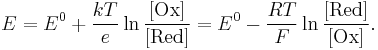 
E = E^0 + \frac{kT}{e} \ln \frac{[\mathrm{Ox}]}{[\mathrm{Red}]}
= E^0 - \frac{RT}{F} \ln \frac{[\mathrm{Red}]}{[\mathrm{Ox}]}.
