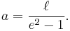 a={\ell \over e^2-1 }. 