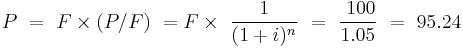  P \  =  \   F \times (P/F)  \ = F \times \ { 1 \over (1+i)^n }  \ = \ \frac{\ 100}{1.05} \ = \  95.24