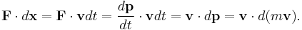 \mathbf{F} \cdot d \mathbf{x} = \mathbf{F} \cdot \mathbf{v} d t = \frac{d \mathbf{p}}{d t} \cdot \mathbf{v} d t = \mathbf{v} \cdot d \mathbf{p} = \mathbf{v} \cdot d (m \mathbf{v}).