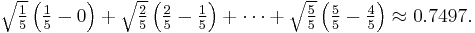 \textstyle \sqrt {\frac {1} {5}} \left ( \frac {1} {5} - 0 \right ) + \sqrt {\frac {2} {5}} \left ( \frac {2} {5} - \frac {1} {5} \right ) + \cdots + \sqrt {\frac {5} {5}} \left ( \frac {5} {5} - \frac {4} {5} \right ) \approx 0.7497.\,\!