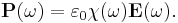 \mathbf{P}(\omega)=\varepsilon_0 \chi(\omega) \mathbf{E}(\omega).