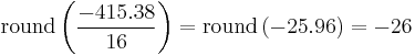 
\mathrm{round}
\left(
 \frac{-415.38}{16}
\right)
=
\mathrm{round}
\left(
 -25.96
\right)
=
-26
